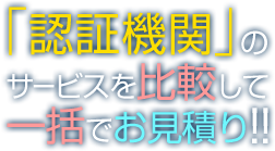 「認証機関」のサービスを比較して一括でお見積もり!!
